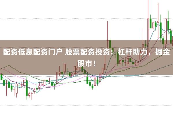 配资低息配资门户 股票配资投资：杠杆助力，掘金股市！
