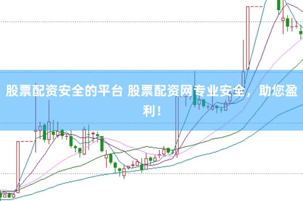 股票配资安全的平台 股票配资网专业安全，助您盈利！