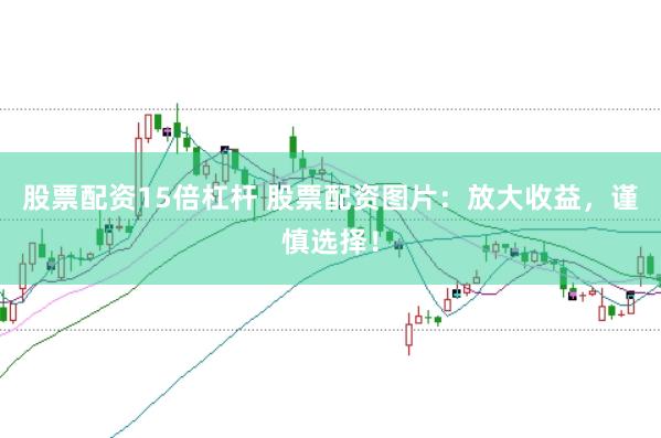 股票配资15倍杠杆 股票配资图片：放大收益，谨慎选择！