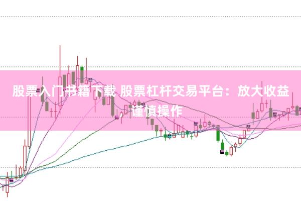 股票入门书籍下载 股票杠杆交易平台：放大收益，谨慎操作
