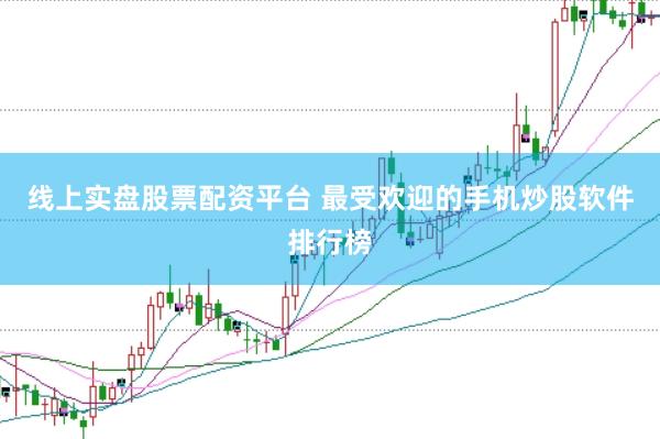 线上实盘股票配资平台 最受欢迎的手机炒股软件排行榜