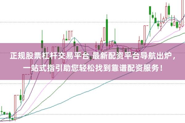 正规股票杠杆交易平台 最新配资平台导航出炉，一站式指引助您轻松找到靠谱配资服务！