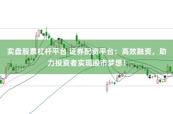实盘股票杠杆平台 证券配资平台：高效融资，助力投资者实现股市梦想！