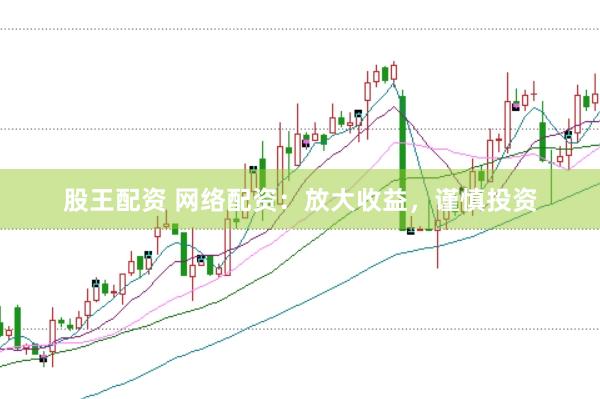 股王配资 网络配资：放大收益，谨慎投资