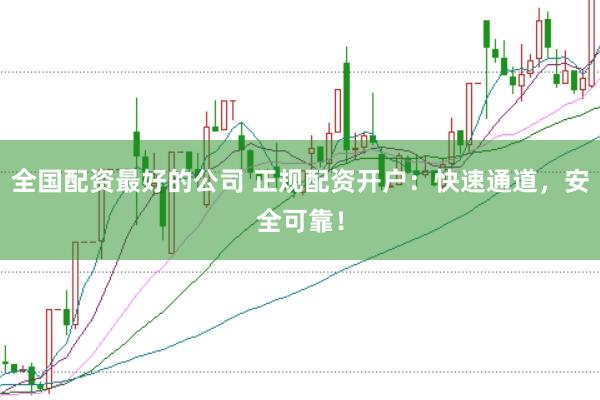 全国配资最好的公司 正规配资开户：快速通道，安全可靠！