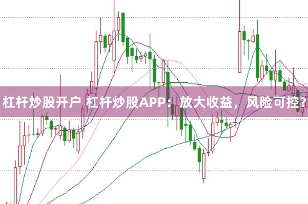 杠杆炒股开户 杠杆炒股APP：放大收益，风险可控？