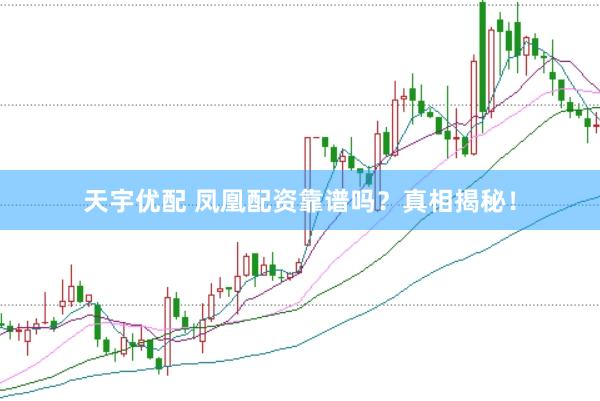 天宇优配 凤凰配资靠谱吗？真相揭秘！