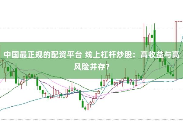 中国最正规的配资平台 线上杠杆炒股：高收益与高风险并存？