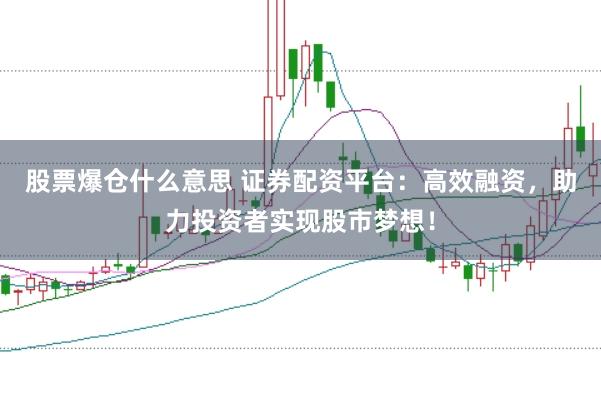 股票爆仓什么意思 证券配资平台：高效融资，助力投资者实现股市梦想！