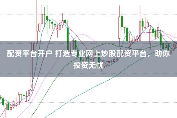 配资平台开户 打造专业网上炒股配资平台，助你投资无忧