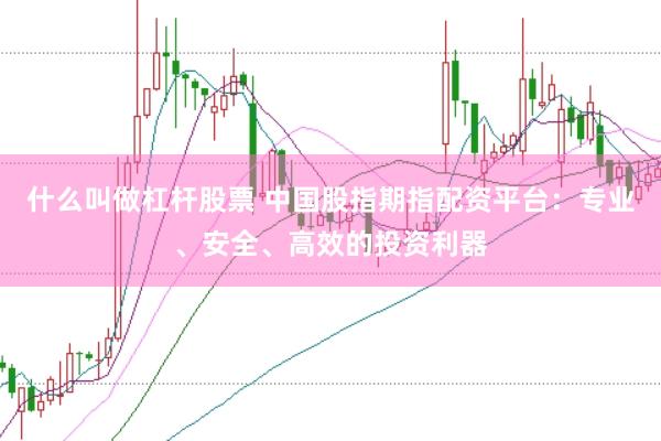 什么叫做杠杆股票 中国股指期指配资平台：专业、安全、高效的投资利器