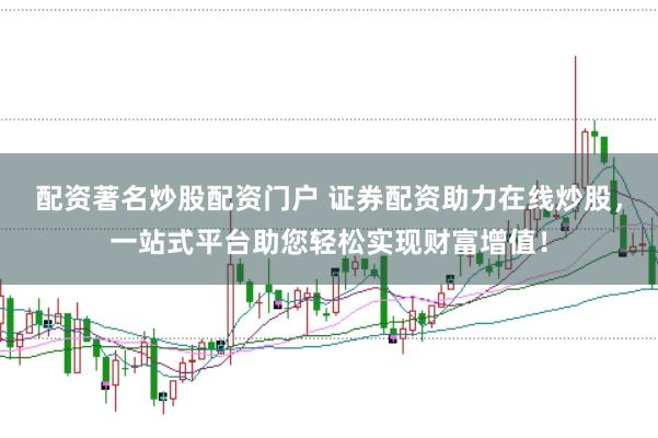 配资著名炒股配资门户 证券配资助力在线炒股，一站式平台助您轻松实现财富增值！