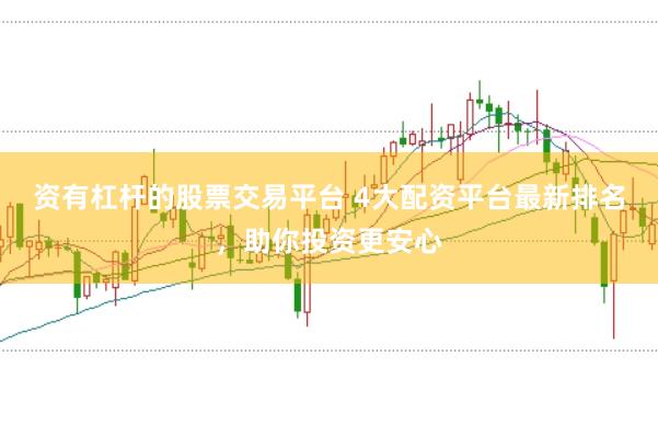 资有杠杆的股票交易平台 4大配资平台最新排名，助你投资更安心