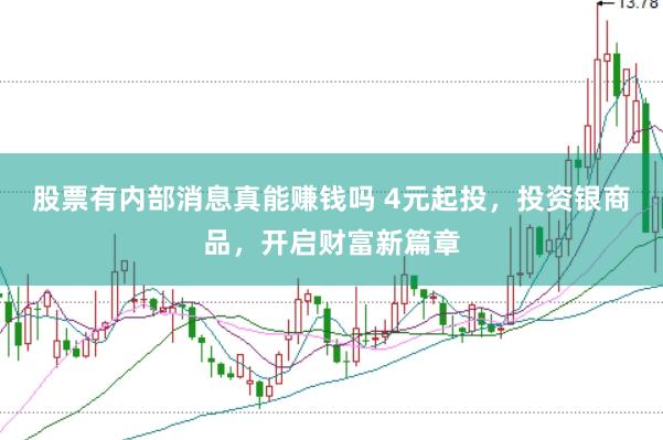股票有内部消息真能赚钱吗 4元起投，投资银商品，开启财富新篇章