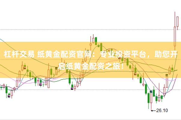 杠杆交易 纸黄金配资官网：专业投资平台，助您开启纸黄金配资之旅！