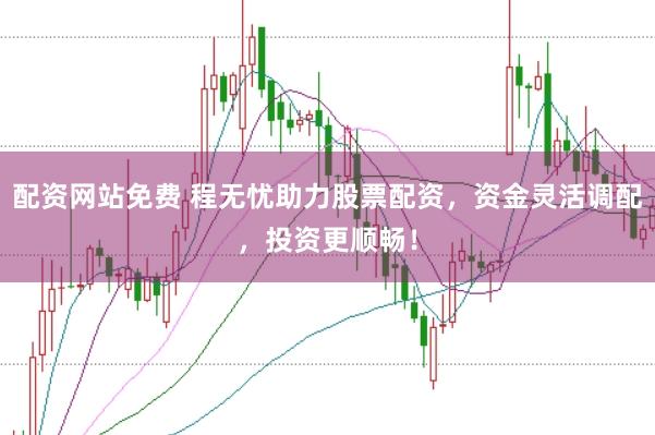 配资网站免费 程无忧助力股票配资，资金灵活调配，投资更顺畅！