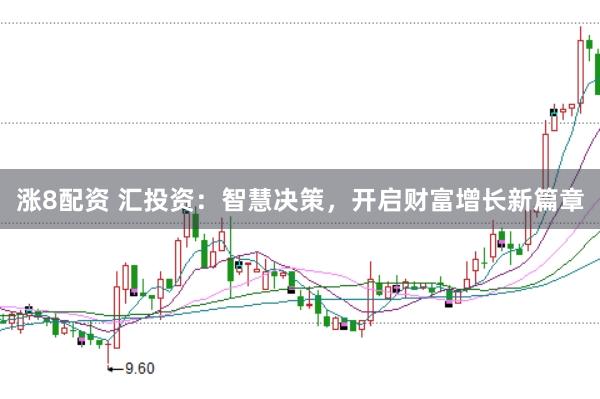 涨8配资 汇投资：智慧决策，开启财富增长新篇章