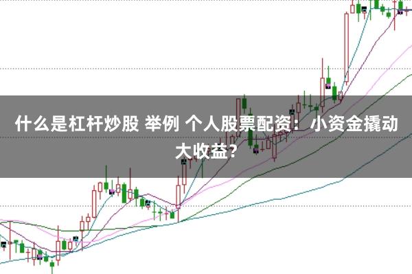 什么是杠杆炒股 举例 个人股票配资：小资金撬动大收益？