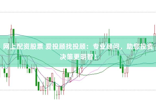 网上配资股票 爱投顾找投顾：专业顾问，助您投资决策更明智！