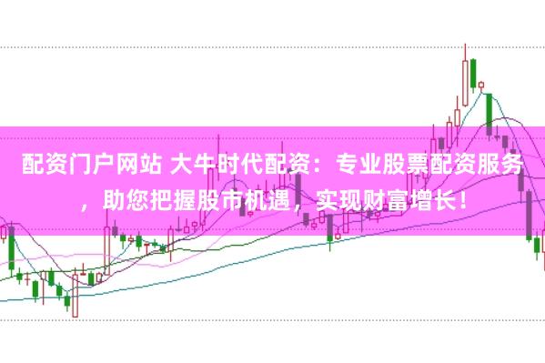 配资门户网站 大牛时代配资：专业股票配资服务，助您把握股市机遇，实现财富增长！