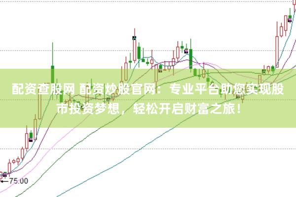 配资查股网 配资炒股官网：专业平台助您实现股市投资梦想，轻松开启财富之旅！