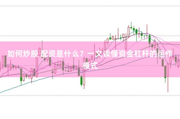如何炒股 配资是什么？一文读懂资金杠杆的运作模式