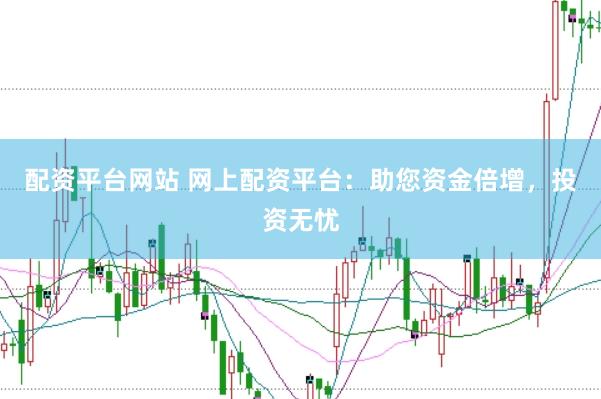 配资平台网站 网上配资平台：助您资金倍增，投资无忧