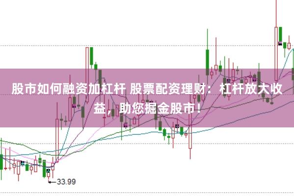股市如何融资加杠杆 股票配资理财：杠杆放大收益，助您掘金股市！
