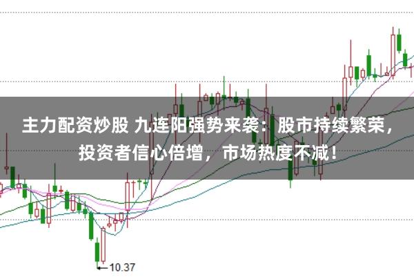主力配资炒股 九连阳强势来袭：股市持续繁荣，投资者信心倍增，市场热度不减！