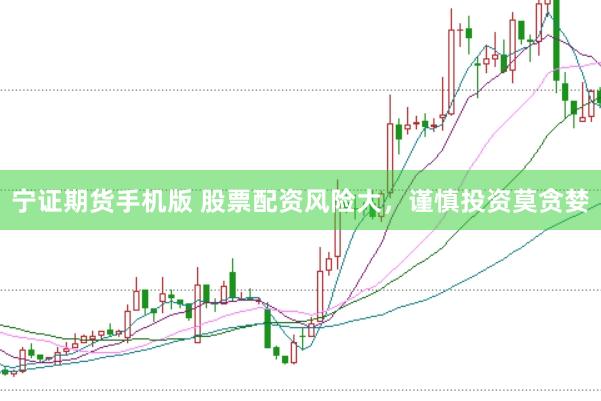 宁证期货手机版 股票配资风险大，谨慎投资莫贪婪