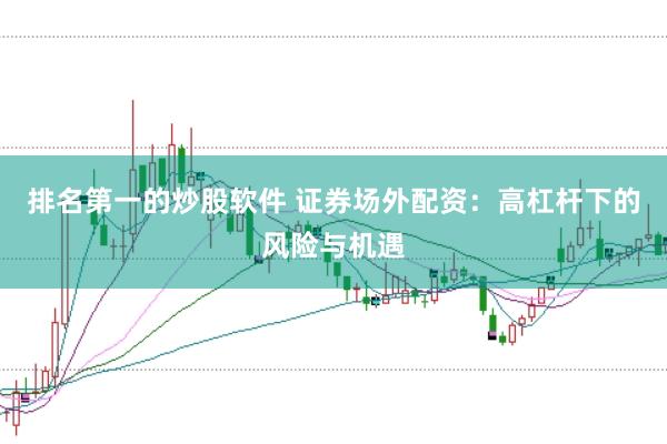 排名第一的炒股软件 证券场外配资：高杠杆下的风险与机遇