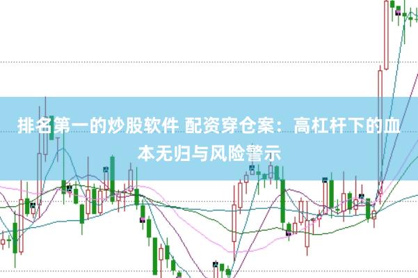 排名第一的炒股软件 配资穿仓案：高杠杆下的血本无归与风险警示