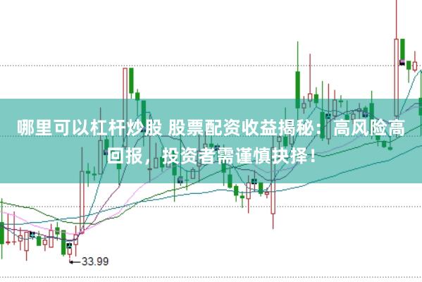 哪里可以杠杆炒股 股票配资收益揭秘：高风险高回报，投资者需谨慎抉择！