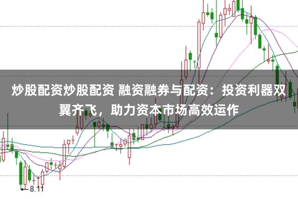 炒股配资炒股配资 融资融券与配资：投资利器双翼齐飞，助力资本市场高效运作