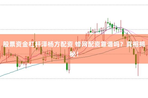 股票资金杠杆泽杨方配资 蜂网配资靠谱吗？真相揭秘！