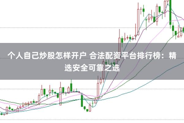 个人自己炒股怎样开户 合法配资平台排行榜：精选安全可靠之选