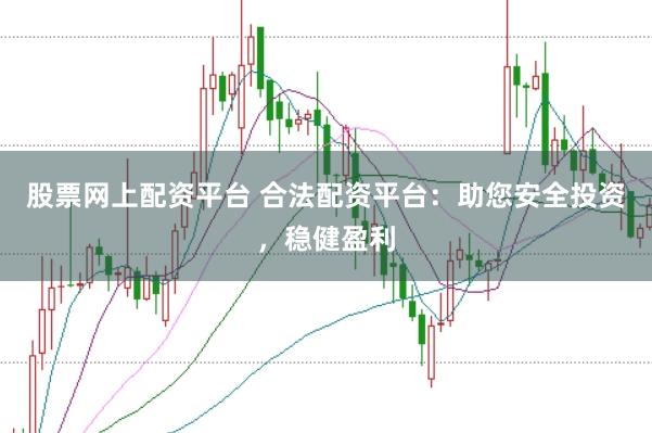 股票网上配资平台 合法配资平台：助您安全投资，稳健盈利