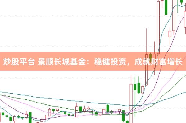 炒股平台 景顺长城基金：稳健投资，成就财富增长