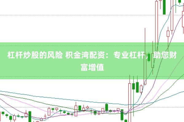 杠杆炒股的风险 积金湾配资：专业杠杆，助您财富增值