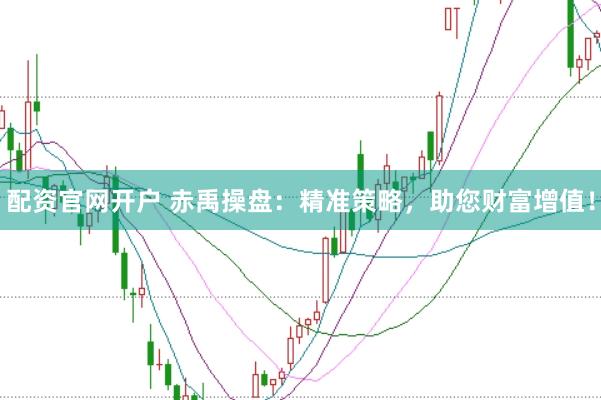 配资官网开户 赤禹操盘：精准策略，助您财富增值！