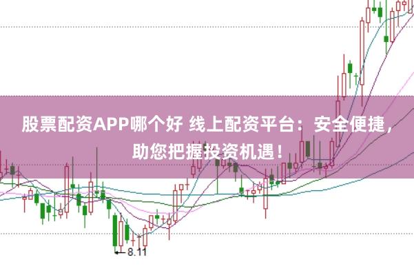 股票配资APP哪个好 线上配资平台：安全便捷，助您把握投资机遇！