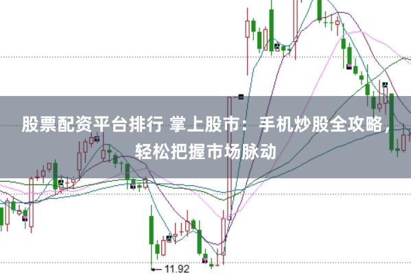 股票配资平台排行 掌上股市：手机炒股全攻略，轻松把握市场脉动