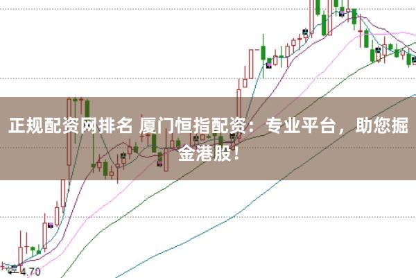 正规配资网排名 厦门恒指配资：专业平台，助您掘金港股！