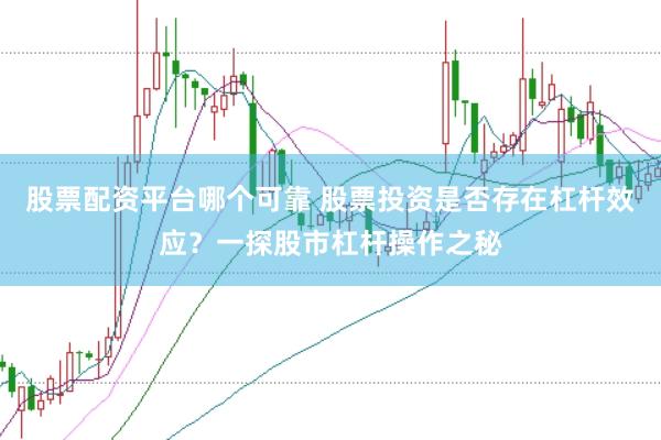 股票配资平台哪个可靠 股票投资是否存在杠杆效应？一探股市杠杆操作之秘