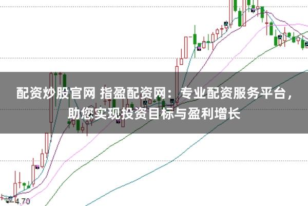配资炒股官网 指盈配资网：专业配资服务平台，助您实现投资目标与盈利增长