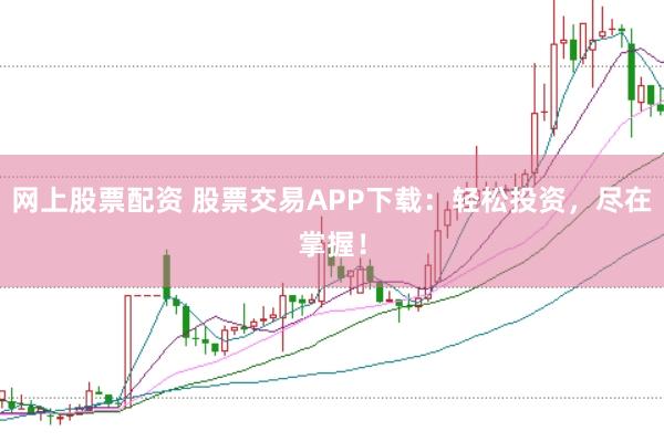 网上股票配资 股票交易APP下载：轻松投资，尽在掌握！