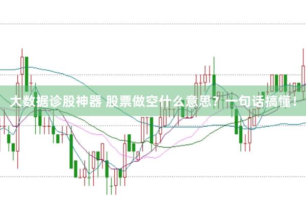 大数据诊股神器 股票做空什么意思？一句话搞懂！