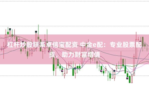 杠杆炒股联系卓信宝配资 中金e配：专业股票配资，助力财富增值