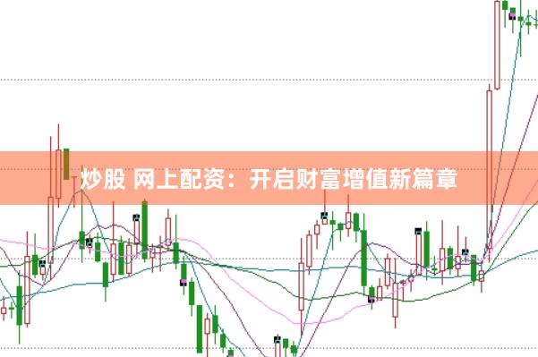 炒股 网上配资：开启财富增值新篇章