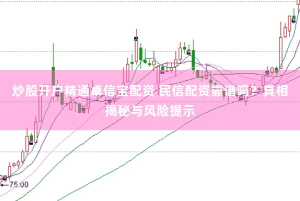 炒股开户精通卓信宝配资 民信配资靠谱吗？真相揭秘与风险提示